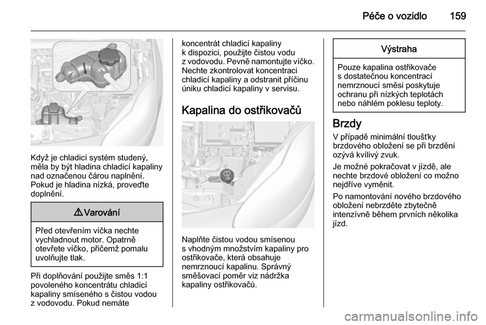 OPEL ADAM 2014  Příručka k informačnímu systému (in Czech) Péče o vozidlo159
Když je chladicí systém studený,
měla by být hladina chladicí kapaliny nad označenou čárou naplnění.
Pokud je hladina nízká, proveďte
doplnění.
9 Varování
Před 