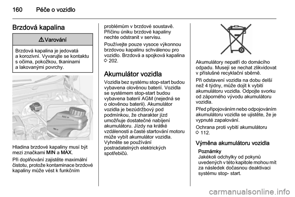 OPEL ADAM 2014  Příručka k informačnímu systému (in Czech) 160Péče o vozidloBrzdová kapalina9Varování
Brzdová kapalina je jedovatá
a korozivní. Vyvarujte se kontaktu s očima, pokožkou, tkaninami
a lakovanými povrchy.
Hladina brzdové kapaliny musí