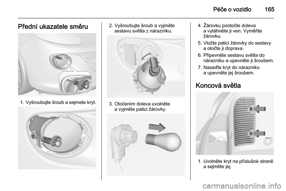 OPEL ADAM 2014  Příručka k informačnímu systému (in Czech) Péče o vozidlo165Přední ukazatele směru
1.Vyšroubujte šroub a sejmete kryt.
2. Vyšroubujte šroub a vyjměte
sestavu světla z nárazníku.
3. Otočením doleva uvolnětea vyjměte patici žá