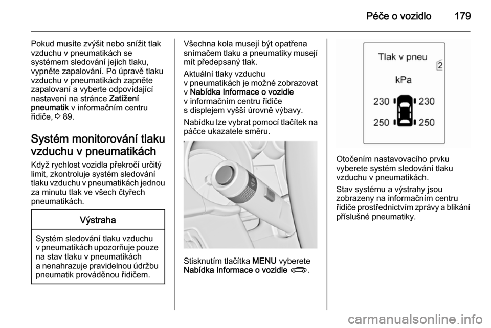 OPEL ADAM 2014  Příručka k informačnímu systému (in Czech) Péče o vozidlo179
Pokud musíte zvýšit nebo snížit tlak
vzduchu v pneumatikách se
systémem sledování jejich tlaku,
vypněte zapalování. Po úpravě tlaku
vzduchu v pneumatikách zapněte
z