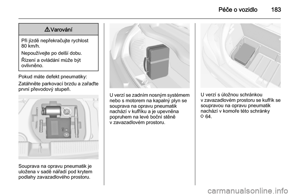 OPEL ADAM 2014  Příručka k informačnímu systému (in Czech) Péče o vozidlo1839Varování
Při jízdě nepřekračujte rychlost
80 km/h.
Nepoužívejte po delší dobu.
Řízení a ovládání může být
ovlivněno.
Pokud máte defekt pneumatiky:
Zatáhněte