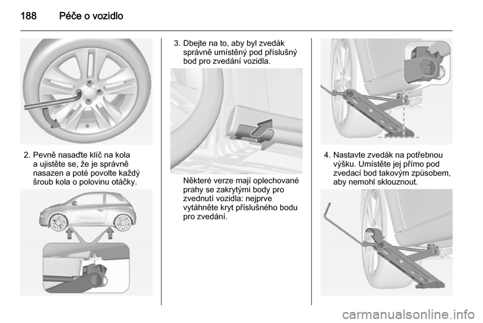 OPEL ADAM 2014 Příručka k informačnímu systému (in Czech) 188Péče o vozidlo
2. Pevně nasaďte klíč na kolaa ujistěte se, že je správně
nasazen a poté povolte každý
šroub kola o polovinu otáčky.
3. Dbejte na to, aby byl zvedák správně umíst OPEL ADAM 2014 Příručka k informačnímu systému (in Czech) 188Péče o vozidlo
2. Pevně nasaďte klíč na kolaa ujistěte se, že je správně
nasazen a poté povolte každý
šroub kola o polovinu otáčky.
3. Dbejte na to, aby byl zvedák správně umíst