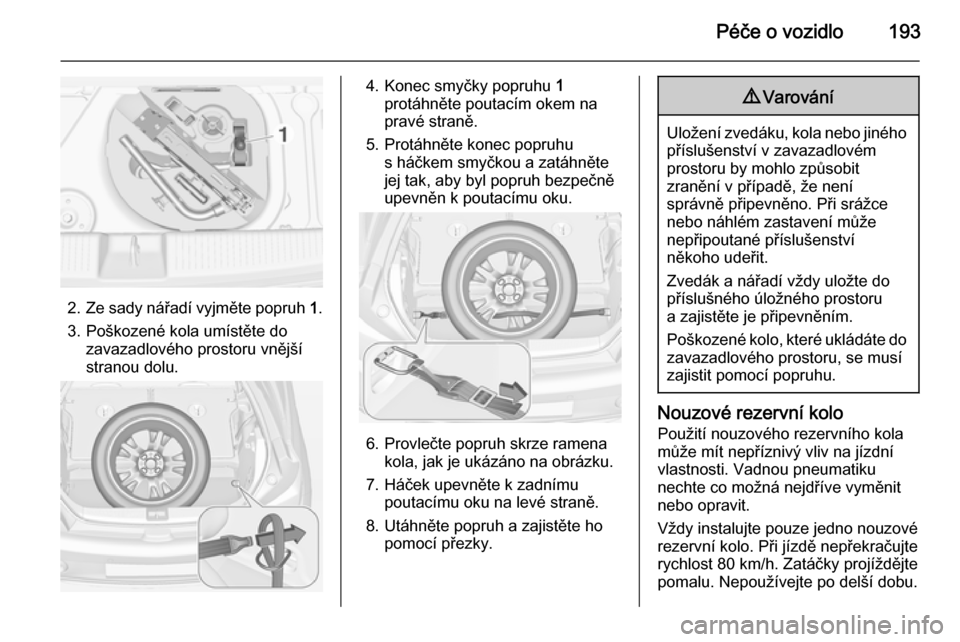 OPEL ADAM 2014 Příručka k informačnímu systému (in Czech) Péče o vozidlo193
2.Ze sady nářadí vyjměte popruh 1.
3. Poškozené kola umístěte do zavazadlového prostoru vnější
stranou dolu.
4. Konec smyčky popruhu 1
protáhněte poutacím okem na OPEL ADAM 2014 Příručka k informačnímu systému (in Czech) Péče o vozidlo193
2.Ze sady nářadí vyjměte popruh 1.
3. Poškozené kola umístěte do zavazadlového prostoru vnější
stranou dolu.
4. Konec smyčky popruhu 1
protáhněte poutacím okem na