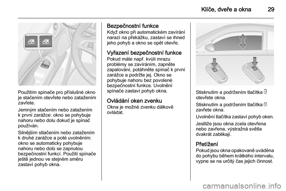 OPEL ADAM 2014  Příručka k informačnímu systému (in Czech) Klíče, dveře a okna29
Použitím spínače pro příslušné okno
je stačením otevřete nebo zatažením
zavřete.
Jemným stačením nebo zatažením
k první zarážce: okno se pohybuje
nahoru 
