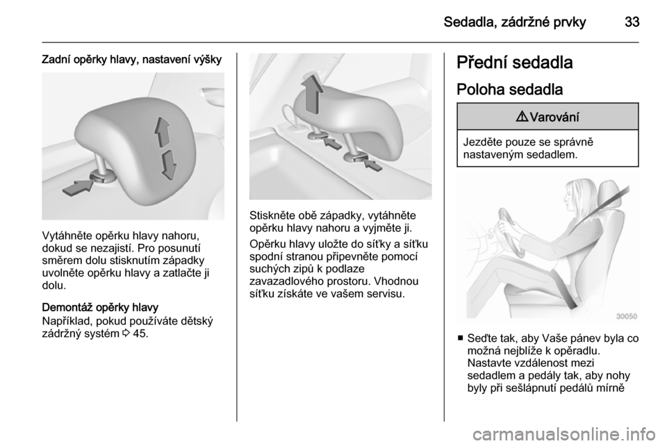 OPEL ADAM 2014  Příručka k informačnímu systému (in Czech) Sedadla, zádržné prvky33
Zadní opěrky hlavy, nastavení výšky
Vytáhněte opěrku hlavy nahoru,
dokud se nezajistí. Pro posunutí
směrem dolu stisknutím západky
uvolněte opěrku hlavy a za