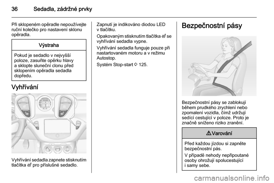 OPEL ADAM 2014 Příručka k informačnímu systému (in Czech) 36Sedadla, zádržné prvky
Při sklopeném opěradle nepoužívejteruční kolečko pro nastavení sklonu
opěradla.Výstraha
Pokud je sedadlo v nejvyšší poloze, zasuňte opěrku hlavy
a sklopte s OPEL ADAM 2014 Příručka k informačnímu systému (in Czech) 36Sedadla, zádržné prvky
Při sklopeném opěradle nepoužívejteruční kolečko pro nastavení sklonu
opěradla.Výstraha
Pokud je sedadlo v nejvyšší poloze, zasuňte opěrku hlavy
a sklopte s