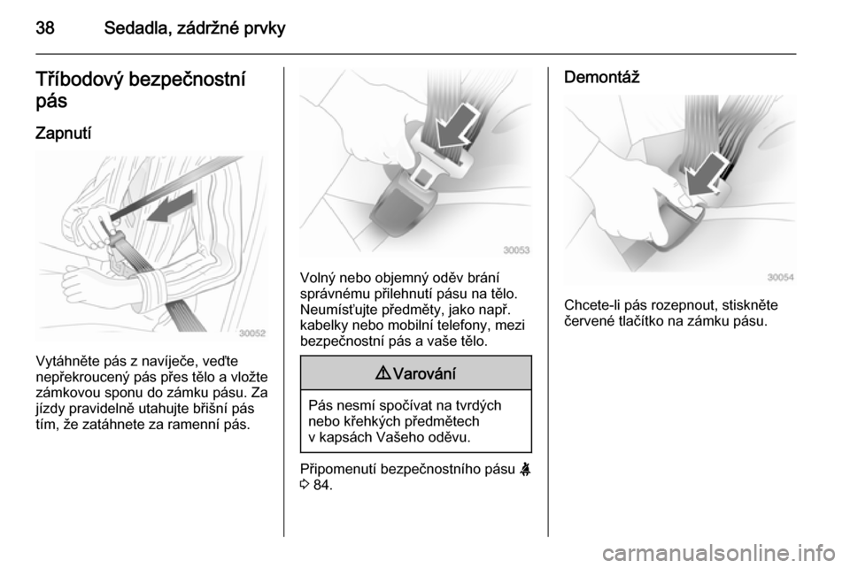 OPEL ADAM 2014  Příručka k informačnímu systému (in Czech) 38Sedadla, zádržné prvkyTříbodový bezpečnostní
pás
Zapnutí
Vytáhněte pás z navíječe, veďte
nepřekroucený pás přes tělo a vložte
zámkovou sponu do zámku pásu. Za
jízdy pravide