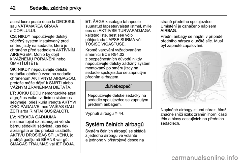 OPEL ADAM 2014  Příručka k informačnímu systému (in Czech) 42Sedadla, zádržné prvky
acest lucru poate duce la DECESUL
sau VĂTĂMAREA GRAVĂ
a COPILULUI.
CS:  NIKDY nepoužívejte dětský
zádržný systém instalovaný proti
směru jízdy na sedadle, kte
