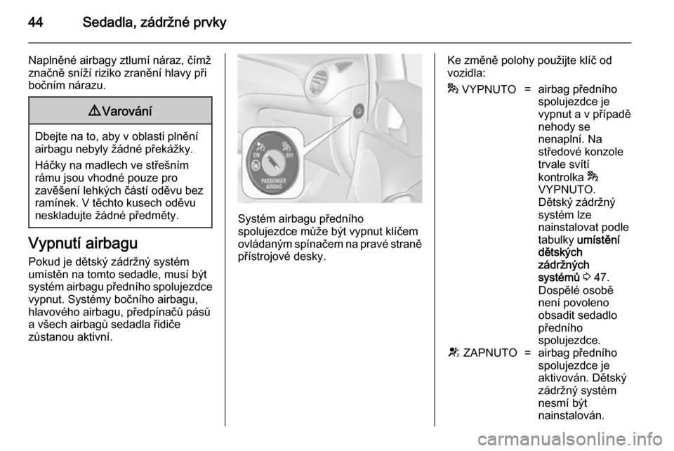 OPEL ADAM 2014  Příručka k informačnímu systému (in Czech) 44Sedadla, zádržné prvky
Naplněné airbagy ztlumí náraz, čímž
značně sníží riziko zranění hlavy při
bočním nárazu.9 Varování
Dbejte na to, aby v oblasti plnění
airbagu nebyly �