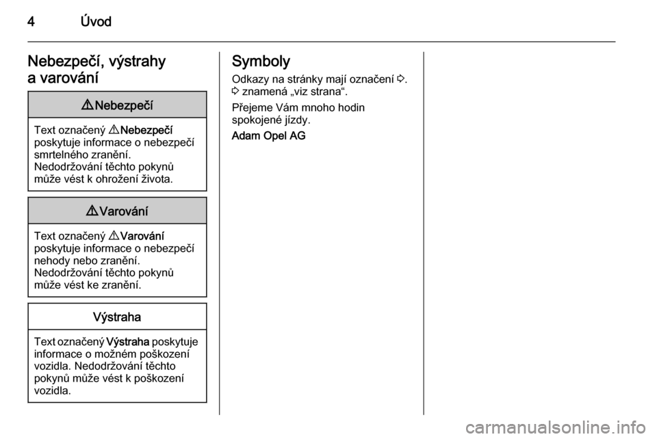 OPEL ADAM 2014  Příručka k informačnímu systému (in Czech) 4ÚvodNebezpečí, výstrahy
a varování9 Nebezpečí
Text označený  9 Nebezpečí
poskytuje informace o nebezpečí smrtelného zranění.
Nedodržování těchto pokynů
může vést k ohrožení