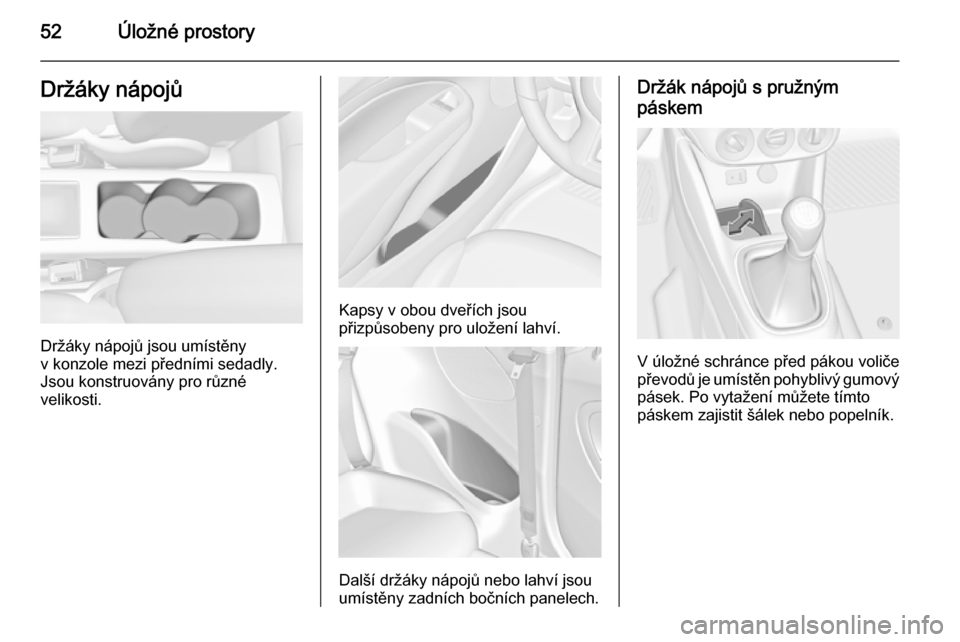 OPEL ADAM 2014  Příručka k informačnímu systému (in Czech) 52Úložné prostoryDržáky nápojů
Držáky nápojů jsou umístěny
v konzole mezi předními sedadly.
Jsou konstruovány pro různé
velikosti.
Kapsy v obou dveřích jsou
přizpůsobeny pro ulo�