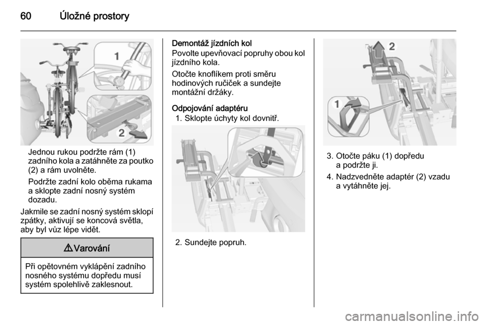 OPEL ADAM 2014  Příručka k informačnímu systému (in Czech) 60Úložné prostory
Jednou rukou podržte rám (1)
zadního kola a zatáhněte za poutko
(2) a rám uvolněte.
Podržte zadní kolo oběma rukama a sklopte zadní nosný systém
dozadu.
Jakmile se za