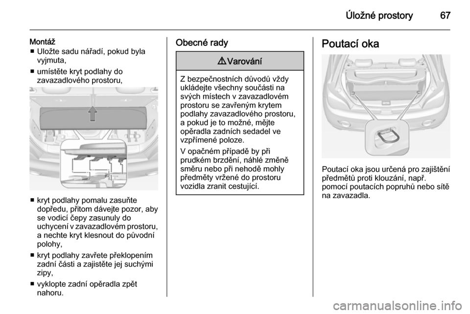 OPEL ADAM 2014  Příručka k informačnímu systému (in Czech) Úložné prostory67
Montáž■ Uložte sadu nářadí, pokud byla vyjmuta,
■ umístěte kryt podlahy do zavazadlového prostoru,
■ kryt podlahy pomalu zasuňtedopředu, přitom dávejte pozor, a
