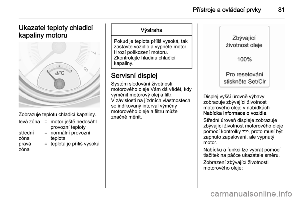 OPEL ADAM 2014 Příručka k informačnímu systému (in Czech) Přístroje a ovládací prvky81Ukazatel teploty chladicí
kapaliny motoru
Zobrazuje teplotu chladicí kapaliny.
levá zóna=motor ještě nedosáhl
provozní teplotystřední
zóna=normální provozn OPEL ADAM 2014 Příručka k informačnímu systému (in Czech) Přístroje a ovládací prvky81Ukazatel teploty chladicí
kapaliny motoru
Zobrazuje teplotu chladicí kapaliny.
levá zóna=motor ještě nedosáhl
provozní teplotystřední
zóna=normální provozn