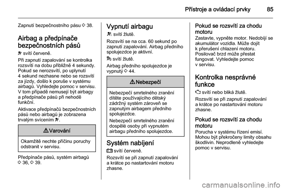 OPEL ADAM 2014  Příručka k informačnímu systému (in Czech) Přístroje a ovládací prvky85
Zapnutí bezpečnostního pásu 3 38.
Airbag a předpínače
bezpečnostních pásů v  svítí červeně.
Při zapnutí zapalování se kontrolka rozsvítí na dobu p