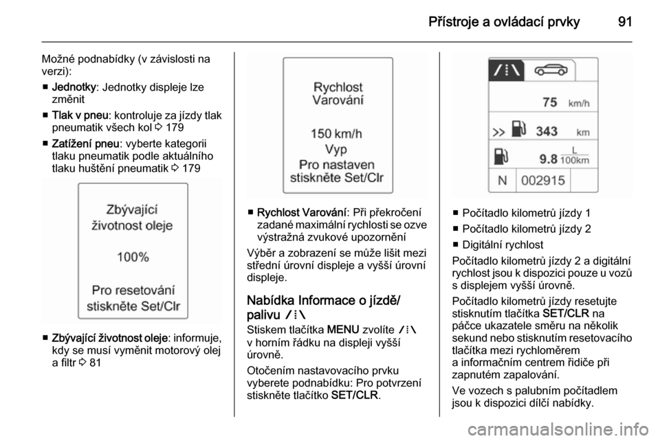 OPEL ADAM 2014  Příručka k informačnímu systému (in Czech) Přístroje a ovládací prvky91
Možné podnabídky (v závislosti na
verzi):
■ Jednotky : Jednotky displeje lze
změnit
■ Tlak v pneu : kontroluje za jízdy tlak
pneumatik všech kol  3 179
■ 