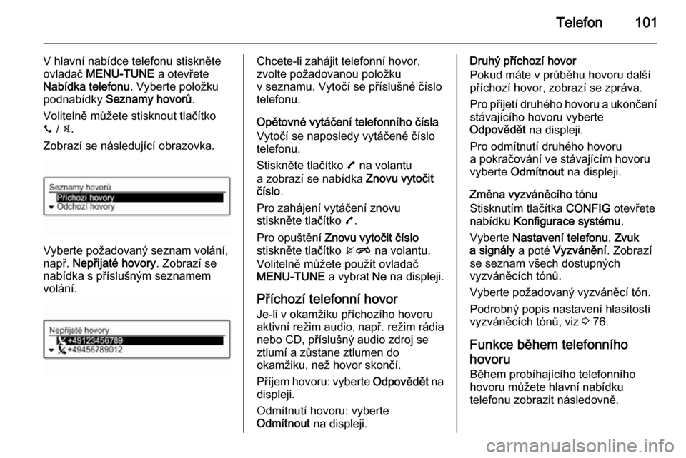 OPEL ADAM 2014.5  Příručka k informačnímu systému (in Czech) Telefon101
V hlavní nabídce telefonu stiskněte
ovladač  MENU-TUNE  a otevřete
Nabídka telefonu . Vyberte položku
podnabídky  Seznamy hovorů .
Volitelně můžete stisknout tlačítko
y  / @.

