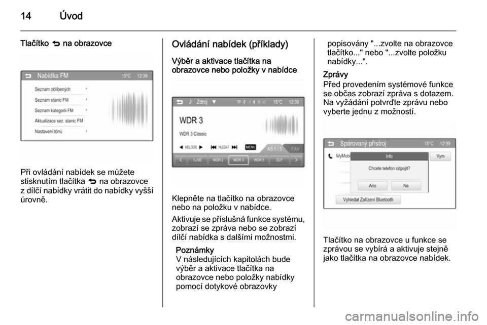 OPEL ADAM 2014.5  Příručka k informačnímu systému (in Czech) 14Úvod
Tlačítko q na obrazovce
Při ovládání nabídek se můžete
stisknutím tlačítka  q na obrazovce
z dílčí nabídky vrátit do nabídky vyšší
úrovně.
Ovládání nabídek (příkla