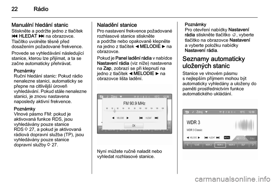 OPEL ADAM 2014.5  Příručka k informačnímu systému (in Czech) 22Rádio
Manuální hledání stanic
Stiskněte a podržte jedno z tlačítek t  HLEDAT  v  na obrazovce.
Tlačítko uvolněte těsně před
dosažením požadované frekvence.
Provede se vyhledáván