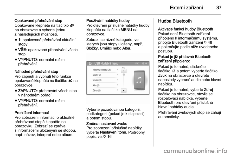 OPEL ADAM 2014.5  Příručka k informačnímu systému (in Czech) Externí zařízení37
Opakované přehrávání stop
Opakovaně klepněte na tlačítko  r
na obrazovce a vyberte jednu
z následujících možností.
■ 1: opakované přehrávání aktuální
stop