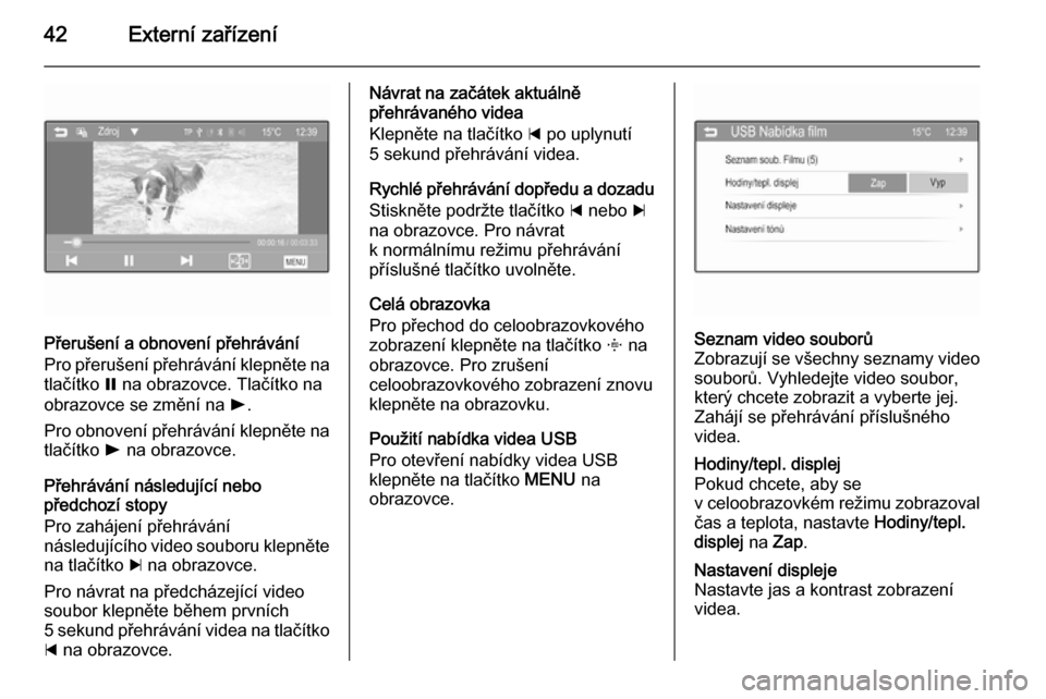 OPEL ADAM 2014.5  Příručka k informačnímu systému (in Czech) 42Externí zařízení
Přerušení a obnovení přehrávání
Pro přerušení přehrávání klepněte na
tlačítko  = na obrazovce. Tlačítko na
obrazovce se změní na  l.
Pro obnovení přehrá