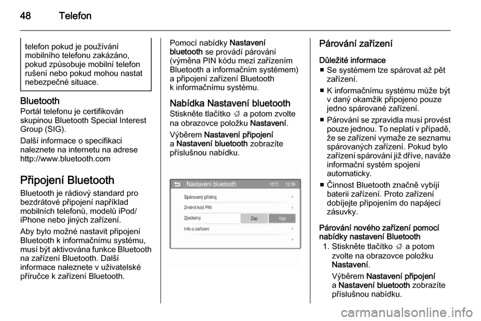OPEL ADAM 2014.5  Příručka k informačnímu systému (in Czech) 48Telefontelefon pokud je používání
mobilního telefonu zakázáno,
pokud způsobuje mobilní telefon
rušení nebo pokud mohou nastat
nebezpečné situace.
Bluetooth
Portál telefonu je certifiko