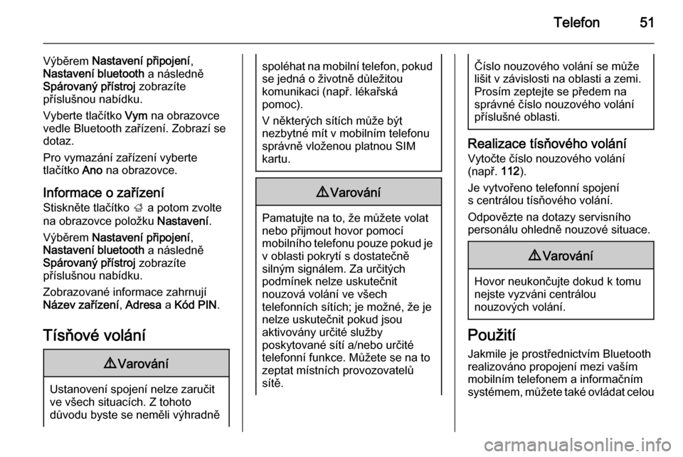 OPEL ADAM 2014.5  Příručka k informačnímu systému (in Czech) Telefon51
Výběrem Nastavení připojení ,
Nastavení bluetooth  a následně
Spárovaný přístroj  zobrazíte
příslušnou nabídku.
Vyberte tlačítko  Vym na obrazovce
vedle Bluetooth zaříze