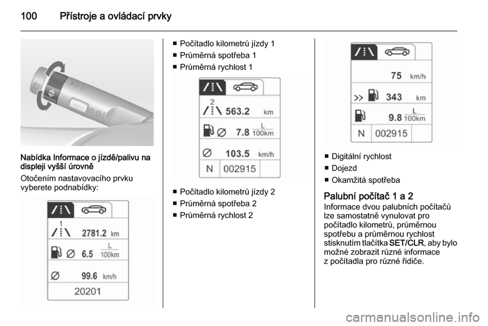 OPEL ADAM 2014.5  Příručka k informačnímu systému (in Czech) 100Přístroje a ovládací prvky
Nabídka Informace o jízdě/palivu na
displeji vyšší úrovně
Otočením nastavovacího prvku
vyberete podnabídky:
■ Počítadlo kilometrů jízdy 1
■ Prům�