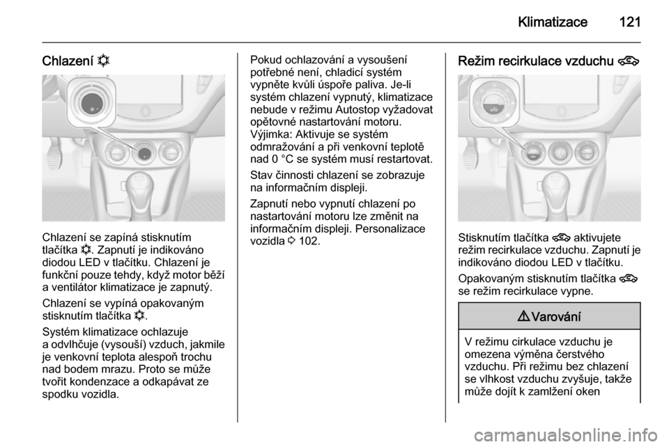 OPEL ADAM 2014.5  Příručka k informačnímu systému (in Czech) Klimatizace121
Chlazení n
Chlazení se zapíná stisknutím
tlačítka  n. Zapnutí je indikováno
diodou LED v tlačítku. Chlazení je funkční pouze tehdy, když motor běží a ventilátor klima
