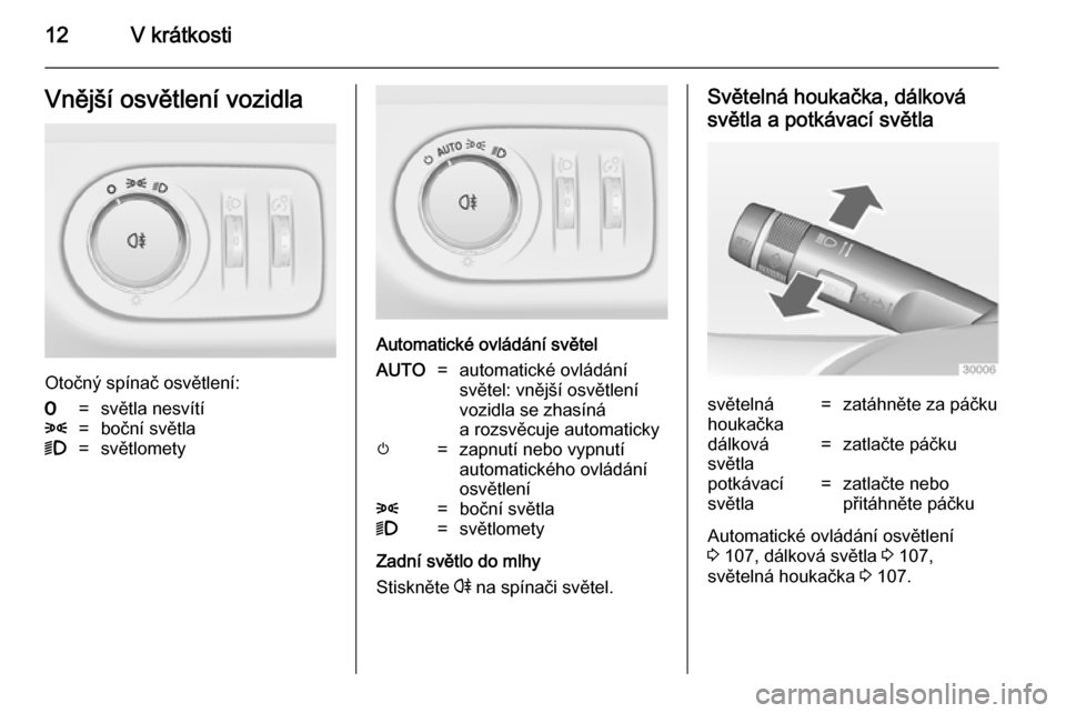 OPEL ADAM 2014.5  Příručka k informačnímu systému (in Czech) 12V krátkostiVnější osvětlení vozidla
Otočný spínač osvětlení:
7=světla nesvítí8=boční světla9=světlomety
Automatické ovládání světel
AUTO=automatické ovládání
světel: vn�