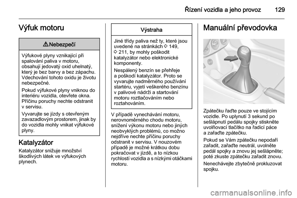 OPEL ADAM 2014.5  Příručka k informačnímu systému (in Czech) Řízení vozidla a jeho provoz129Výfuk motoru9Nebezpečí
Výfukové plyny vznikající při
spalování paliva v motoru,
obsahují jedovatý oxid uhelnatý,
který je bez barvy a bez zápachu.
Vdec