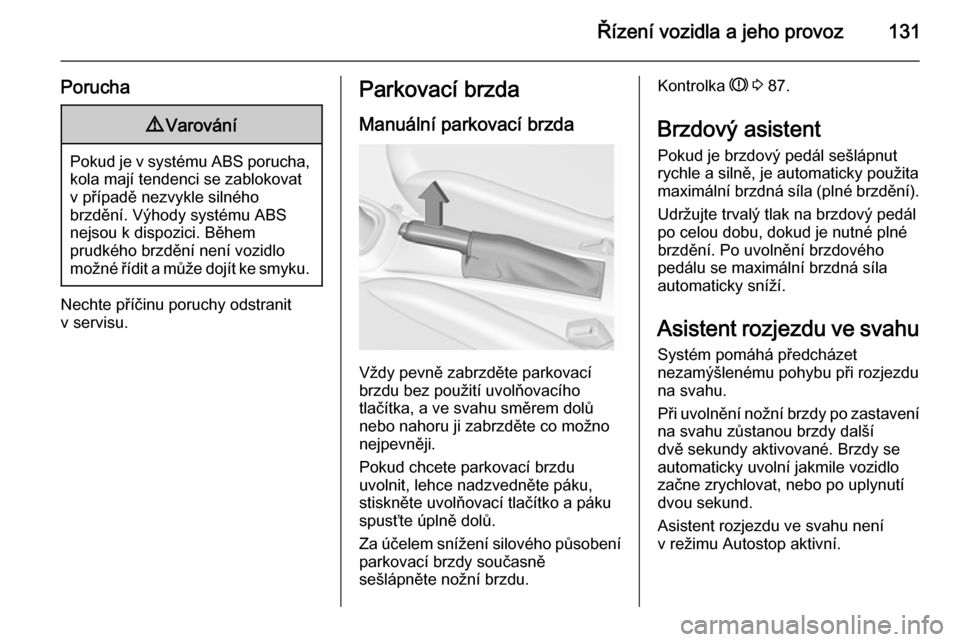 OPEL ADAM 2014.5  Příručka k informačnímu systému (in Czech) Řízení vozidla a jeho provoz131
Porucha9Varování
Pokud je v systému ABS porucha,
kola mají tendenci se zablokovatv případě nezvykle silného
brzdění. Výhody systému ABS
nejsou k dispozic