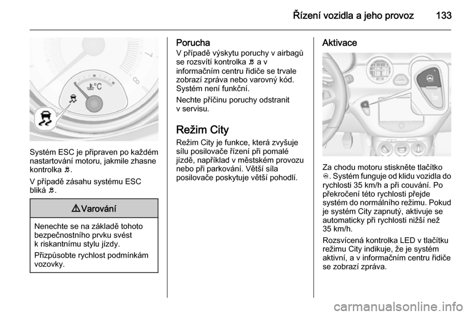 OPEL ADAM 2014.5  Příručka k informačnímu systému (in Czech) Řízení vozidla a jeho provoz133
Systém ESC je připraven po každém
nastartování motoru, jakmile zhasne
kontrolka  b.
V případě zásahu systému ESC
bliká  b.
9 Varování
Nenechte se na z�