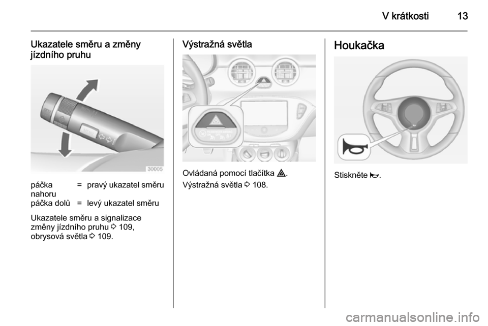 OPEL ADAM 2014.5 Příručka k informačnímu systému (in Czech) V krátkosti13
Ukazatele směru a změny
jízdního pruhupáčka
nahoru=pravý ukazatel směrupáčka dolů=levý ukazatel směru
Ukazatele směru a signalizace
změny jízdního pruhu 3 109,
obrysov OPEL ADAM 2014.5 Příručka k informačnímu systému (in Czech) V krátkosti13
Ukazatele směru a změny
jízdního pruhupáčka
nahoru=pravý ukazatel směrupáčka dolů=levý ukazatel směru
Ukazatele směru a signalizace
změny jízdního pruhu 3 109,
obrysov