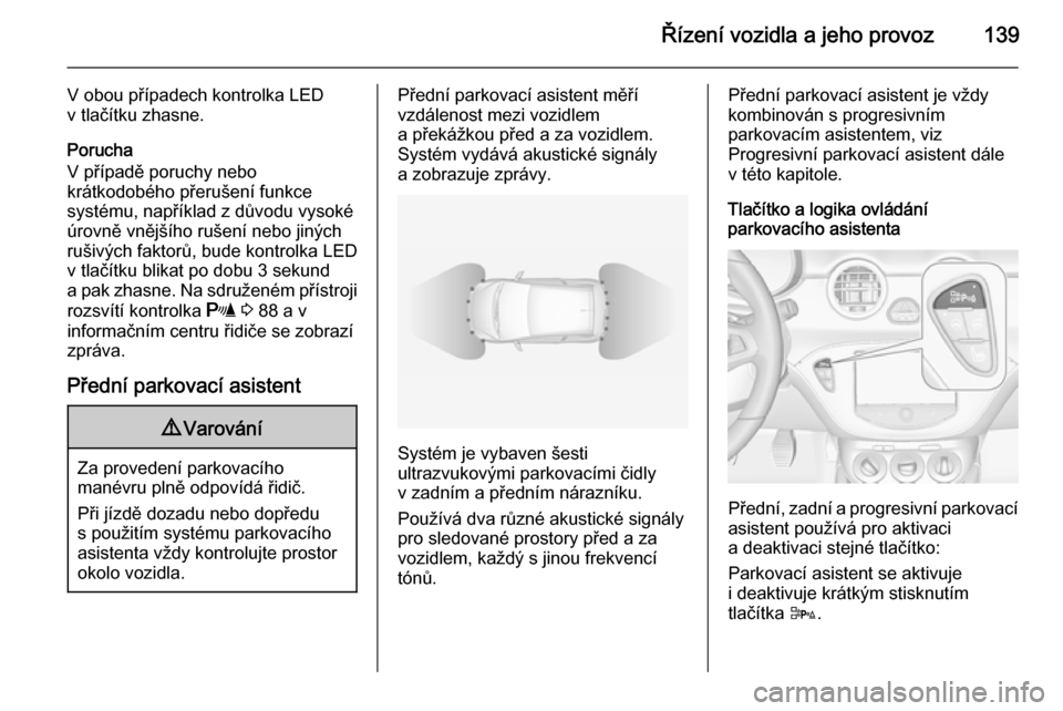 OPEL ADAM 2014.5  Příručka k informačnímu systému (in Czech) Řízení vozidla a jeho provoz139
V obou případech kontrolka LED
v tlačítku zhasne.
Porucha
V případě poruchy nebo
krátkodobého přerušení funkce
systému, například z důvodu vysoké
ú