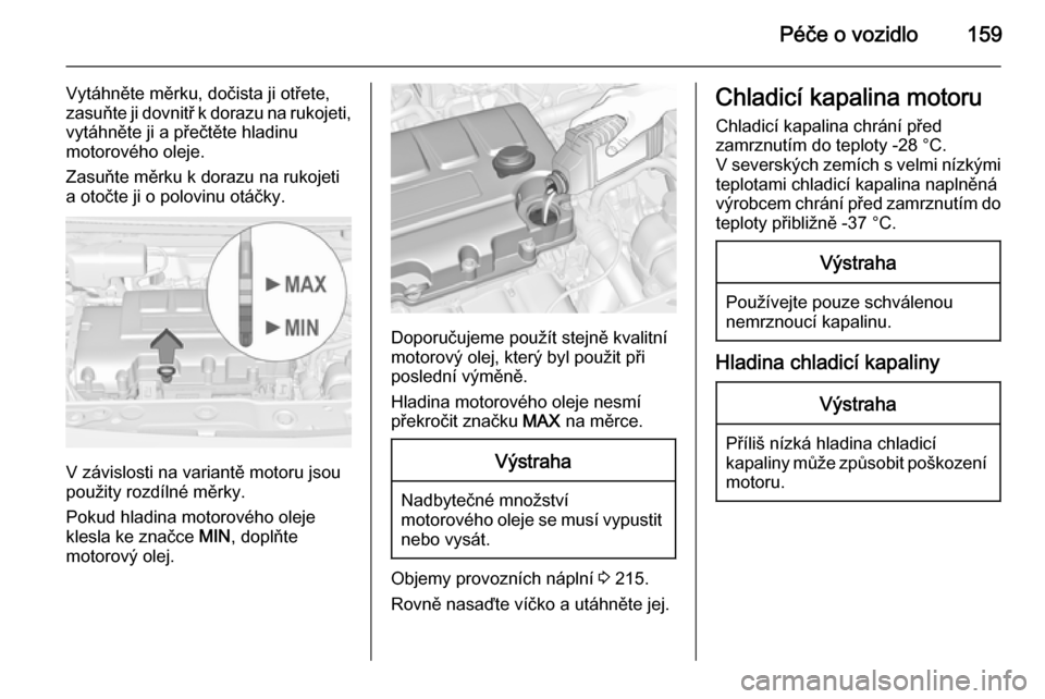 OPEL ADAM 2014.5  Příručka k informačnímu systému (in Czech) Péče o vozidlo159
Vytáhněte měrku, dočista ji otřete,
zasuňte ji dovnitř k dorazu na rukojeti, vytáhněte ji a přečtěte hladinu
motorového oleje.
Zasuňte měrku k dorazu na rukojeti a o