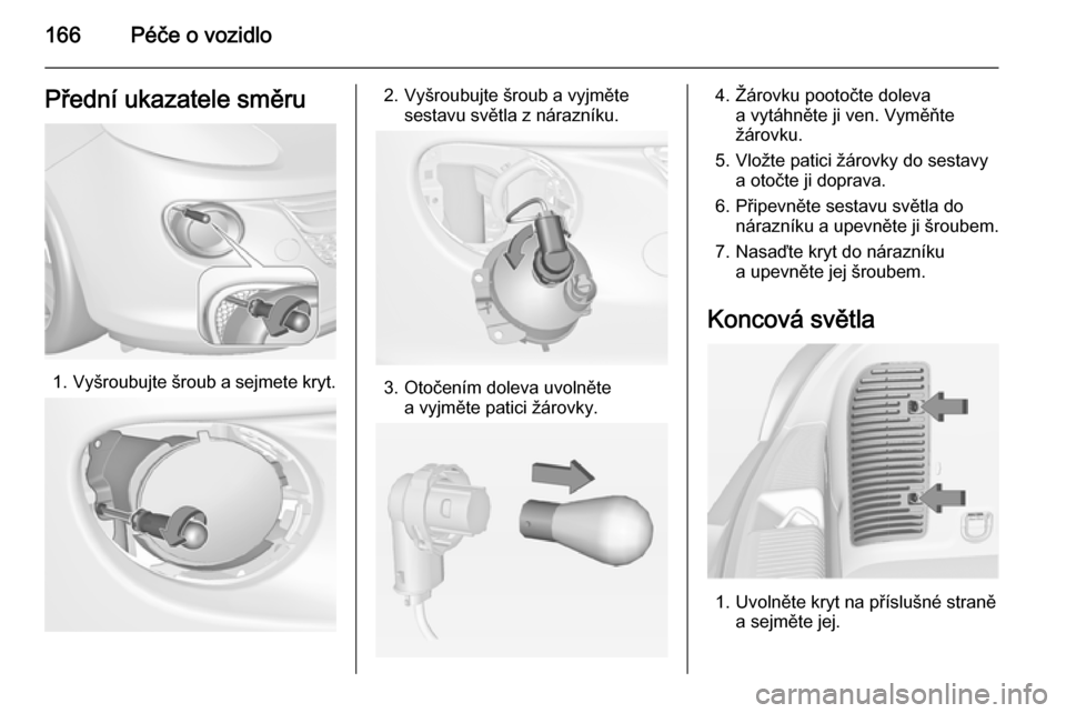 OPEL ADAM 2014.5  Příručka k informačnímu systému (in Czech) 166Péče o vozidloPřední ukazatele směru
1.Vyšroubujte šroub a sejmete kryt.
2. Vyšroubujte šroub a vyjměte
sestavu světla z nárazníku.
3. Otočením doleva uvolnětea vyjměte patici žá