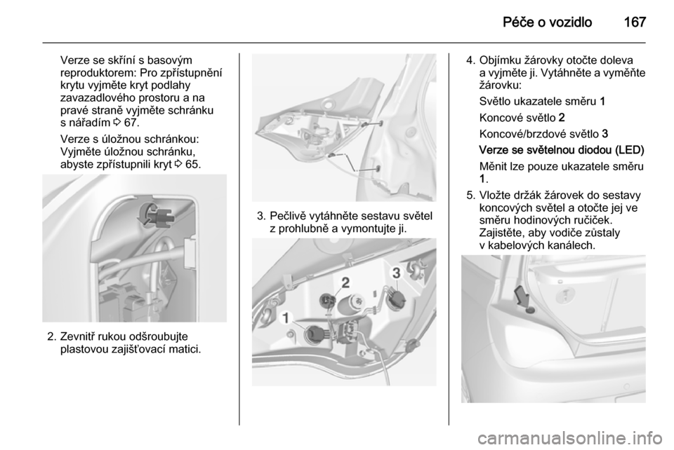 OPEL ADAM 2014.5  Příručka k informačnímu systému (in Czech) Péče o vozidlo167
Verze se skříní s basovýmreproduktorem: Pro zpřístupnění
krytu vyjměte kryt podlahy
zavazadlového prostoru a na
pravé straně vyjměte schránku
s nářadím  3 67.
Verz