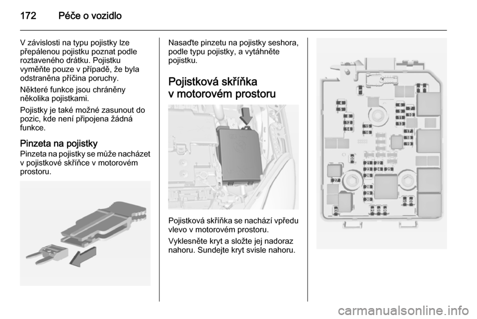 OPEL ADAM 2014.5  Příručka k informačnímu systému (in Czech) 172Péče o vozidlo
V závislosti na typu pojistky lze
přepálenou pojistku poznat podle
roztaveného drátku. Pojistku
vyměňte pouze v případě, že byla
odstraněna příčina poruchy.
Někter�