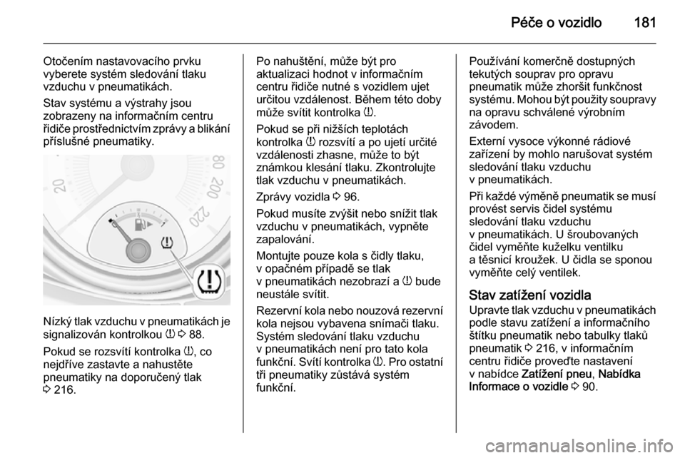 OPEL ADAM 2014.5  Příručka k informačnímu systému (in Czech) Péče o vozidlo181
Otočením nastavovacího prvku
vyberete systém sledování tlaku
vzduchu v pneumatikách.
Stav systému a výstrahy jsou
zobrazeny na informačním centru
řidiče prostřednictv