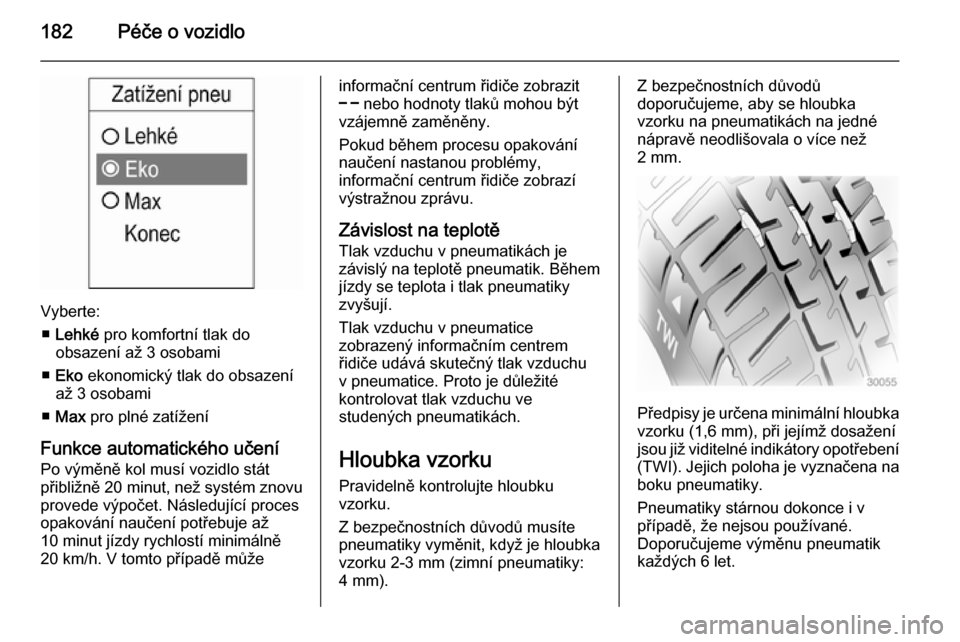OPEL ADAM 2014.5  Příručka k informačnímu systému (in Czech) 182Péče o vozidlo
Vyberte:■ Lehké  pro komfortní tlak do
obsazení až 3 osobami
■ Eko  ekonomický tlak do obsazení
až 3 osobami
■ Max  pro plné zatížení
Funkce automatického učení
