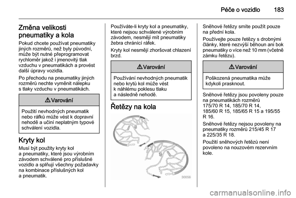 OPEL ADAM 2014.5  Příručka k informačnímu systému (in Czech) Péče o vozidlo183Změna velikosti
pneumatiky a kola Pokud chcete používat pneumatikyjiných rozměrů, než byly původní,
může být nutné přeprogramovat
rychloměr jakož i jmenovitý tlak
v