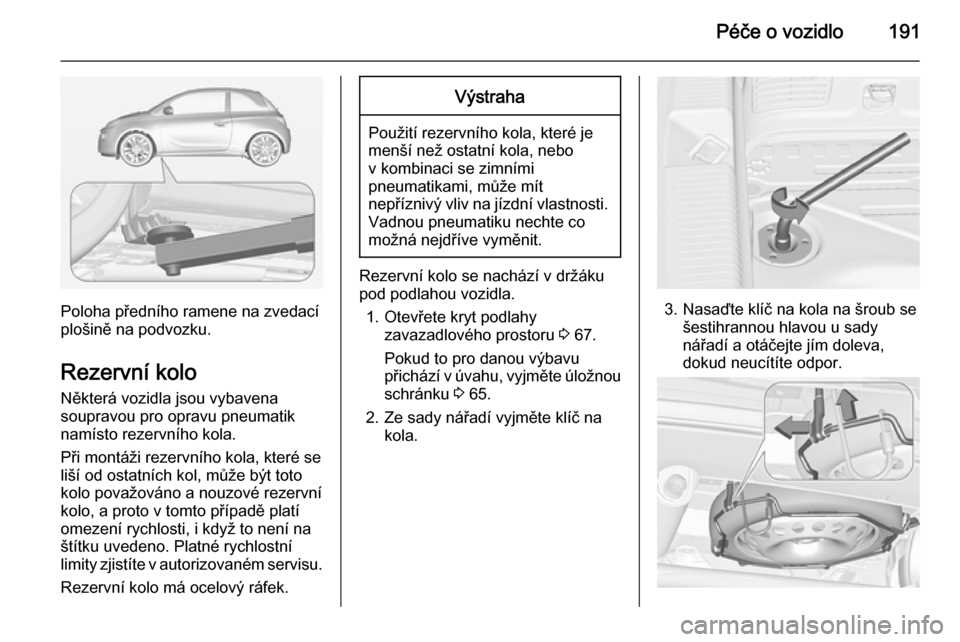 OPEL ADAM 2014.5 Příručka k informačnímu systému (in Czech) Péče o vozidlo191
Poloha předního ramene na zvedací
plošině na podvozku.
Rezervní kolo Některá vozidla jsou vybavena
soupravou pro opravu pneumatik
namísto rezervního kola.
Při montáži OPEL ADAM 2014.5 Příručka k informačnímu systému (in Czech) Péče o vozidlo191
Poloha předního ramene na zvedací
plošině na podvozku.
Rezervní kolo Některá vozidla jsou vybavena
soupravou pro opravu pneumatik
namísto rezervního kola.
Při montáži