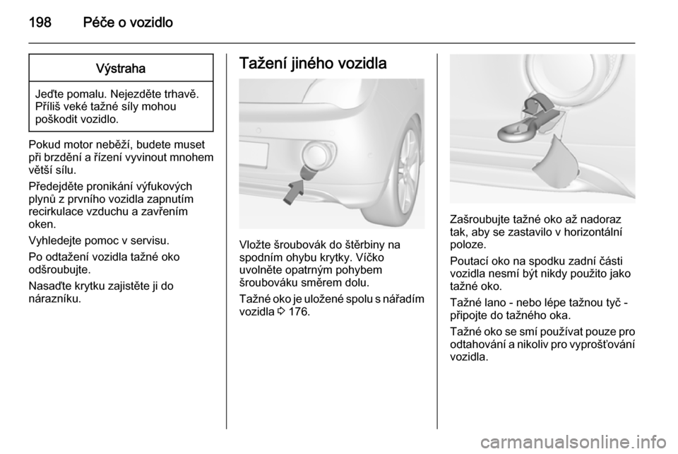 OPEL ADAM 2014.5 Příručka k informačnímu systému (in Czech) 198Péče o vozidloVýstraha
Jeďte pomalu. Nejezděte trhavě.
Příliš veké tažné síly mohou
poškodit vozidlo.
Pokud motor neběží, budete muset
při brzdění a řízení vyvinout mnohem
v OPEL ADAM 2014.5 Příručka k informačnímu systému (in Czech) 198Péče o vozidloVýstraha
Jeďte pomalu. Nejezděte trhavě.
Příliš veké tažné síly mohou
poškodit vozidlo.
Pokud motor neběží, budete muset
při brzdění a řízení vyvinout mnohem
v