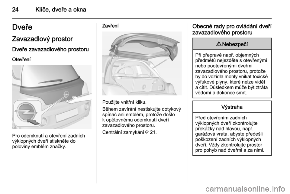 OPEL ADAM 2014.5 Příručka k informačnímu systému (in Czech) 24Klíče, dveře a oknaDveřeZavazadlový prostor
Dveře zavazadlového prostoru Otevření
Pro odemknutí a otevření zadních
výklopných dveří stiskněte do
poloviny emblém značky.
Zavření OPEL ADAM 2014.5 Příručka k informačnímu systému (in Czech) 24Klíče, dveře a oknaDveřeZavazadlový prostor
Dveře zavazadlového prostoru Otevření
Pro odemknutí a otevření zadních
výklopných dveří stiskněte do
poloviny emblém značky.
Zavření