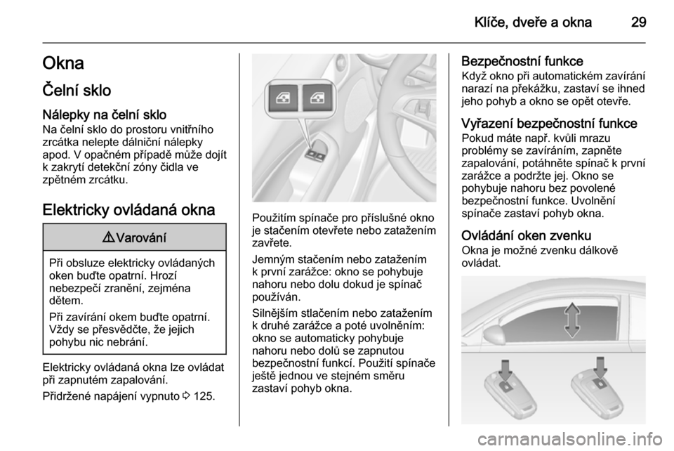 OPEL ADAM 2014.5  Příručka k informačnímu systému (in Czech) Klíče, dveře a okna29Okna
Čelní sklo Nálepky na čelní sklo
Na čelní sklo do prostoru vnitřního zrcátka nelepte dálniční nálepkyapod. V opačném případě může dojít
k zakrytí de