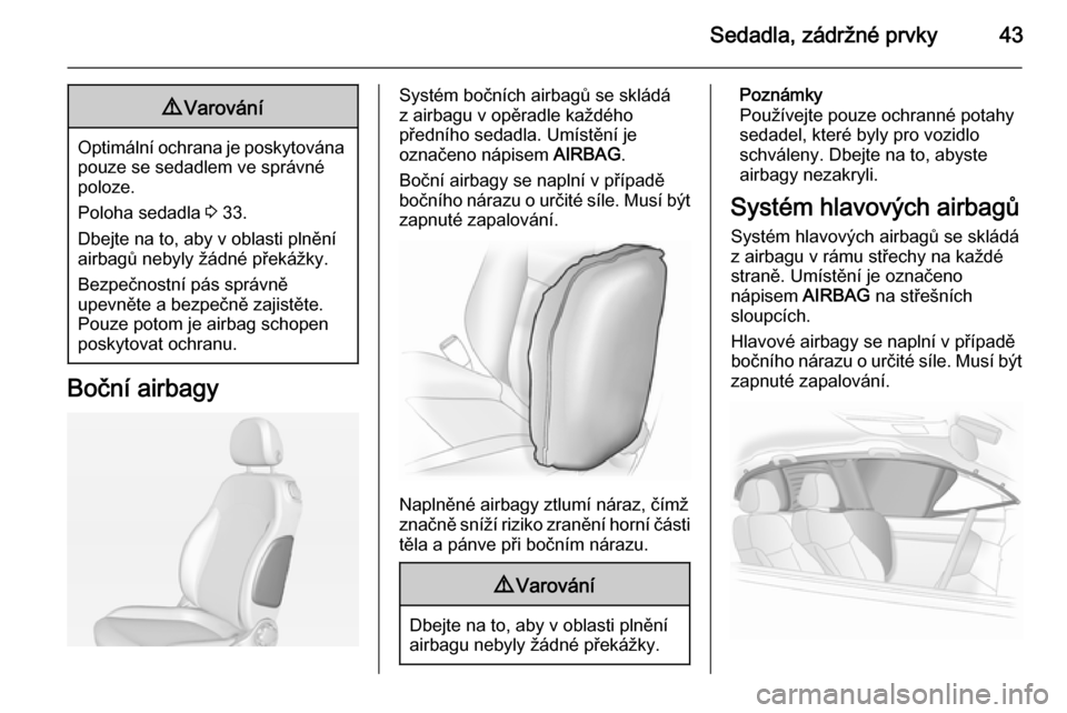 OPEL ADAM 2014.5  Příručka k informačnímu systému (in Czech) Sedadla, zádržné prvky439Varování
Optimální ochrana je poskytována
pouze se sedadlem ve správné
poloze.
Poloha sedadla  3 33.
Dbejte na to, aby v oblasti plnění airbagů nebyly žádné p�