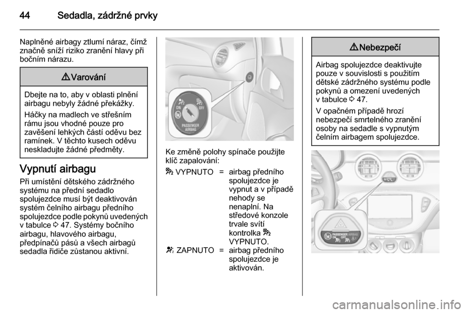 OPEL ADAM 2014.5 Příručka k informačnímu systému (in Czech) 44Sedadla, zádržné prvky
Naplněné airbagy ztlumí náraz, čímž
značně sníží riziko zranění hlavy při
bočním nárazu.9 Varování
Dbejte na to, aby v oblasti plnění
airbagu nebyly OPEL ADAM 2014.5 Příručka k informačnímu systému (in Czech) 44Sedadla, zádržné prvky
Naplněné airbagy ztlumí náraz, čímž
značně sníží riziko zranění hlavy při
bočním nárazu.9 Varování
Dbejte na to, aby v oblasti plnění
airbagu nebyly