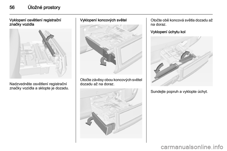 OPEL ADAM 2014.5  Příručka k informačnímu systému (in Czech) 56Úložné prostory
Vyklopení osvětlení registrační
značky vozidla
Nadzvedněte osvětlení registrační
značky vozidla a sklopte je dozadu.
Vyklopení koncových světel
Otočte závěsy obo