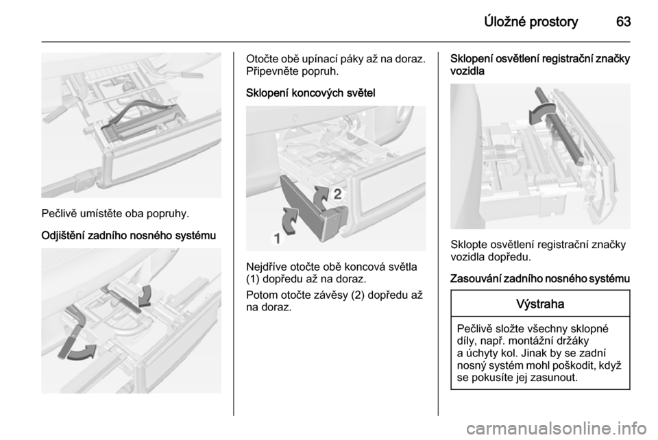 OPEL ADAM 2014.5  Příručka k informačnímu systému (in Czech) Úložné prostory63
Pečlivě umístěte oba popruhy.
Odjištění zadního nosného systému
Otočte obě upínací páky až na doraz. Připevněte popruh.
Sklopení koncových světel
Nejdříve o